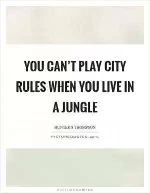 You can’t play city rules when you live in a jungle Picture Quote #1