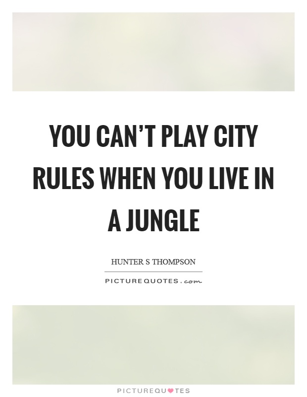 You can't play city rules when you live in a jungle Picture Quote #1