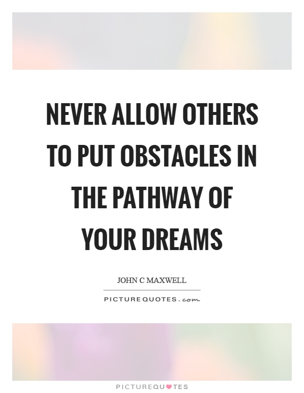 Never allow others to put obstacles in the pathway of your dreams Picture Quote #1