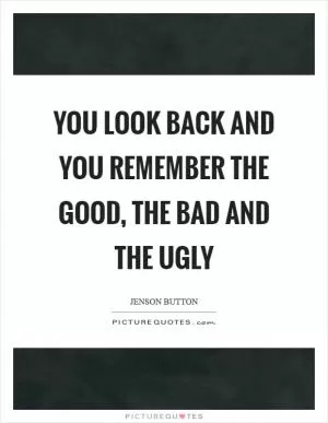 You look back and you remember the good, the bad and the ugly Picture Quote #1