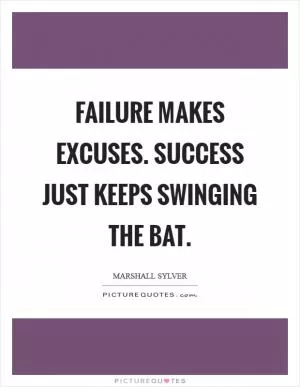 Failure makes excuses. Success just keeps swinging the bat Picture Quote #1
