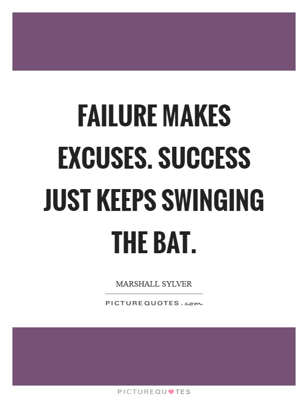 Failure makes excuses. Success just keeps swinging the bat Picture Quote #1