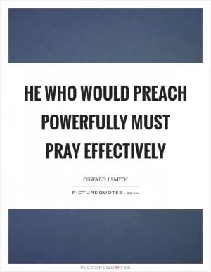 He who would preach powerfully must pray effectively Picture Quote #1