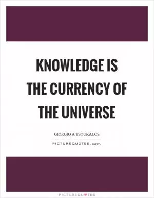 Knowledge is the currency of the universe Picture Quote #1