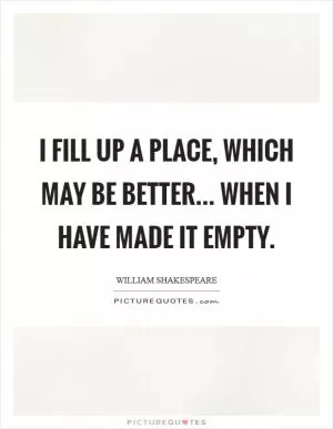 I fill up a place, which may be better... when I have made it empty Picture Quote #1