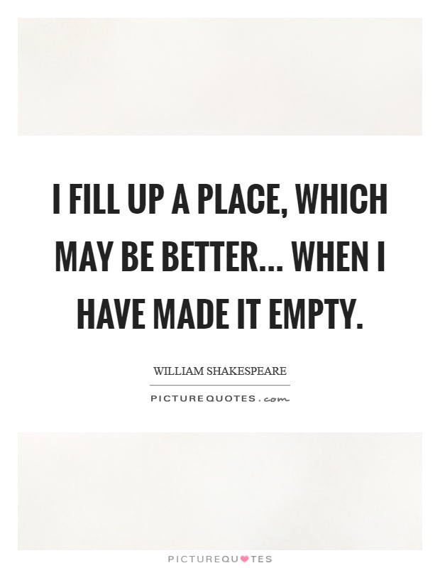 I fill up a place, which may be better... when I have made it empty Picture Quote #1