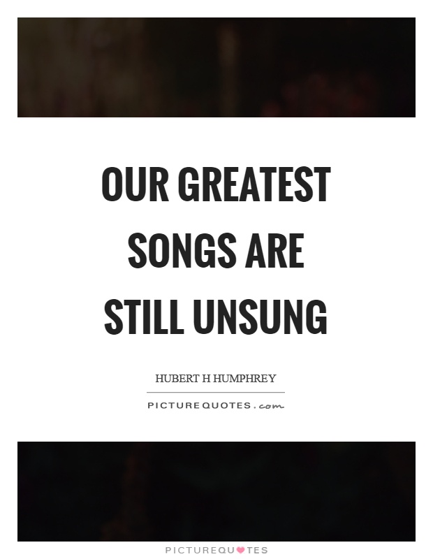 Our greatest songs are still unsung Picture Quote #1