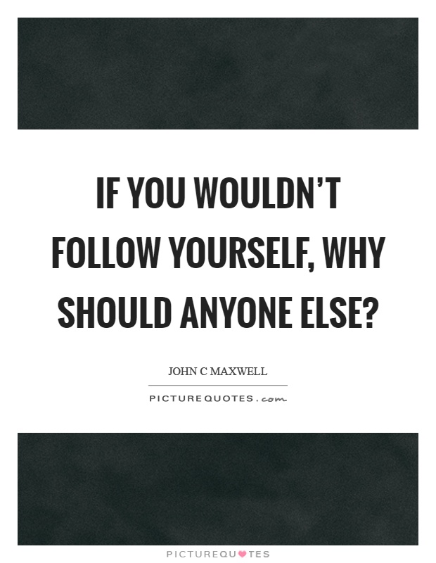 If you wouldn't follow yourself, why should anyone else? Picture Quote #1