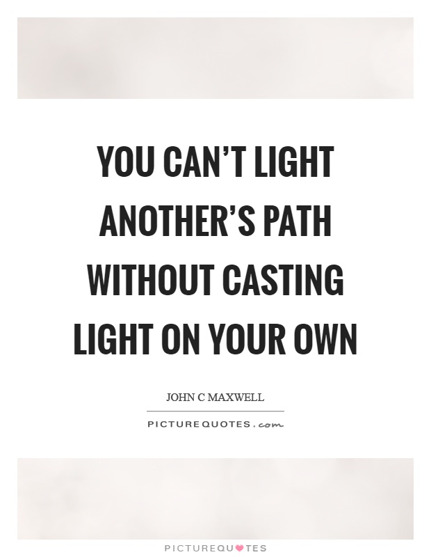 You can't light another's path without casting light on your own Picture Quote #1