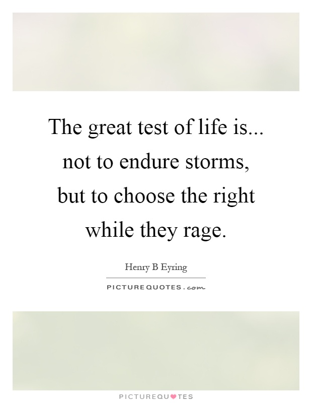 The great test of life is... not to endure storms, but to choose the right while they rage Picture Quote #1