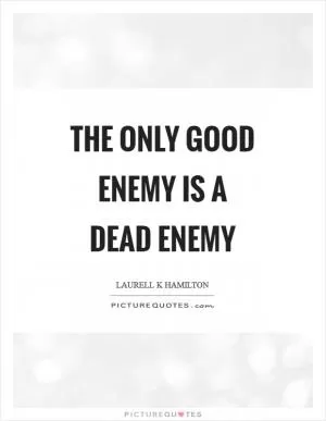 The only good enemy is a dead enemy Picture Quote #1