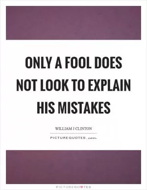 Only a fool does not look to explain his mistakes Picture Quote #1