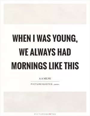 When I was young, we always had mornings like this Picture Quote #1