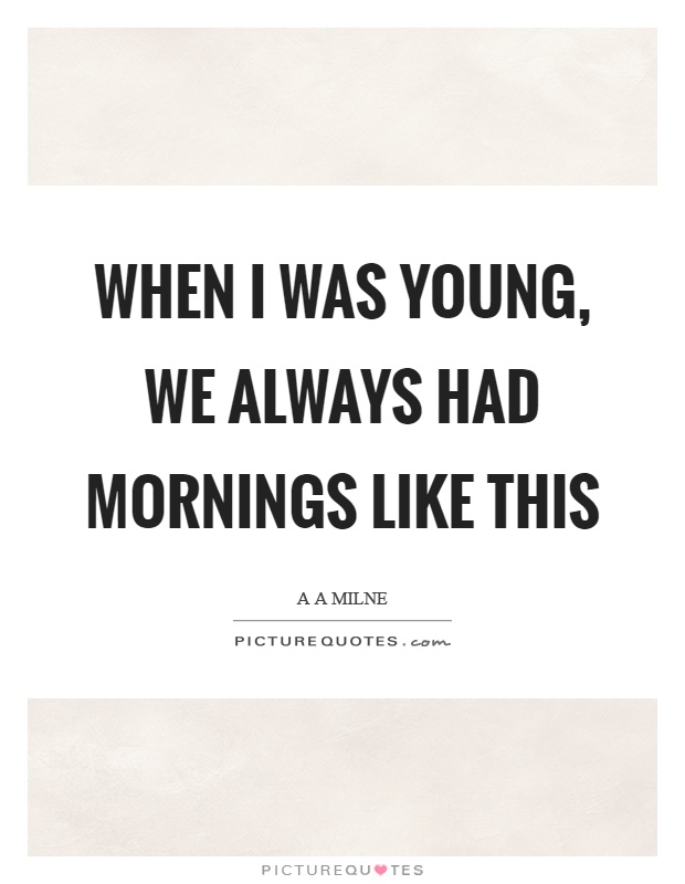 When I was young, we always had mornings like this Picture Quote #1