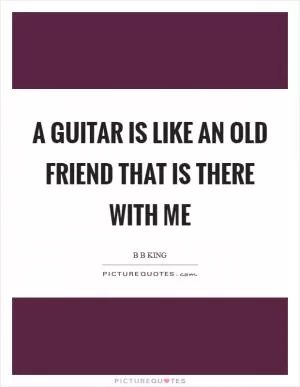 A guitar is like an old friend that is there with me Picture Quote #1