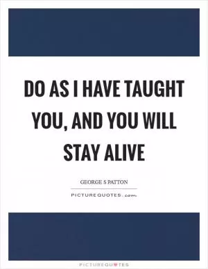 Do as I have taught you, and you will stay alive Picture Quote #1