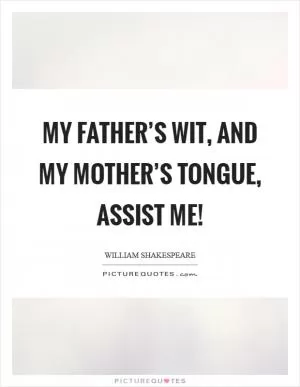 My father’s wit, and my mother’s tongue, assist me! Picture Quote #1