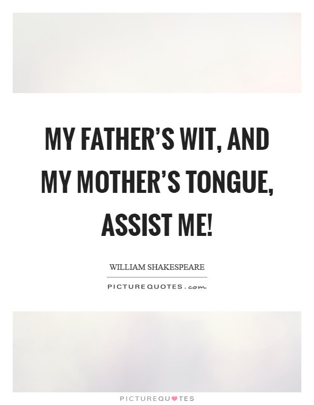 My father's wit, and my mother's tongue, assist me! Picture Quote #1