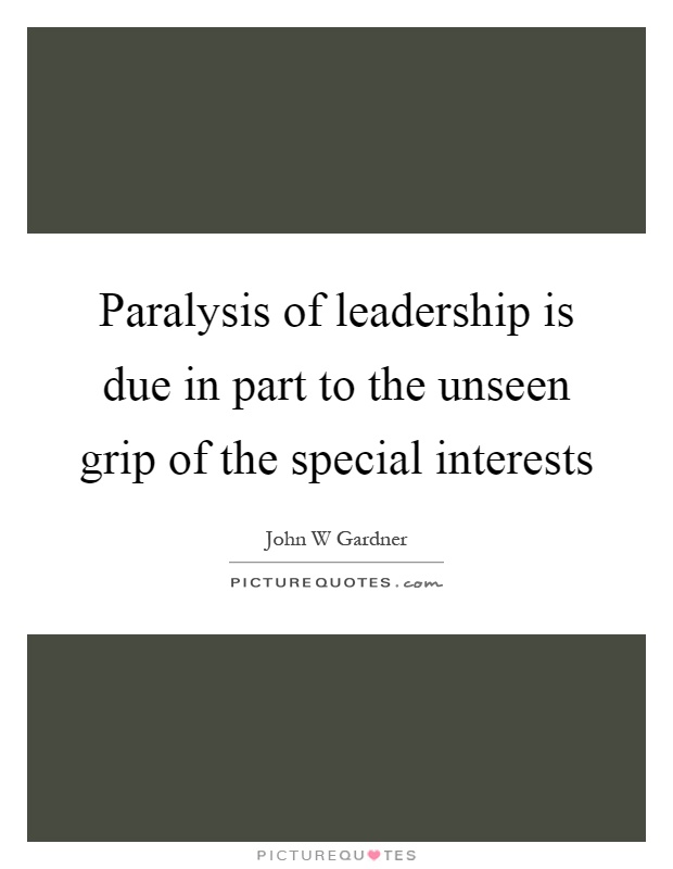 Paralysis of leadership is due in part to the unseen grip of the special interests Picture Quote #1