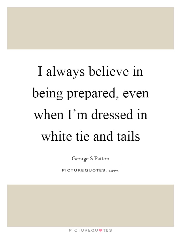 I always believe in being prepared, even when I'm dressed in white tie and tails Picture Quote #1