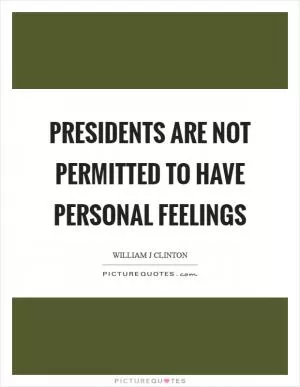 Presidents are not permitted to have personal feelings Picture Quote #1