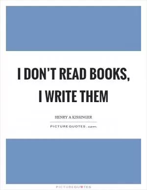 I don’t read books, I write them Picture Quote #1