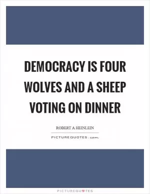 Democracy is four wolves and a sheep voting on dinner Picture Quote #1