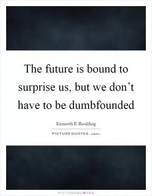 The future is bound to surprise us, but we don’t have to be dumbfounded Picture Quote #1