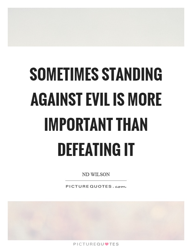 Sometimes standing against evil is more important than defeating it Picture Quote #1