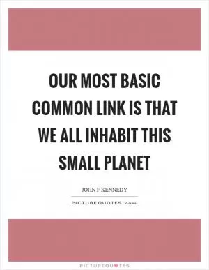 Our most basic common link is that we all inhabit this small planet Picture Quote #1