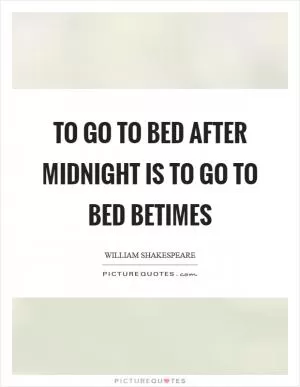 To go to bed after midnight is to go to bed betimes Picture Quote #1