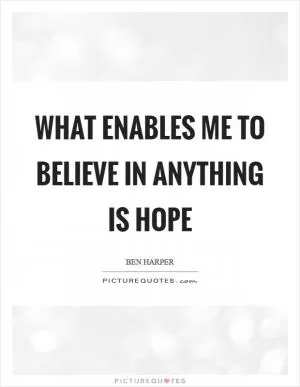 What enables me to believe in anything is hope Picture Quote #1