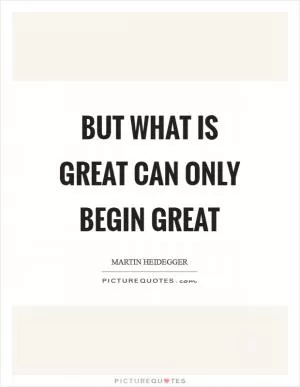 But what is great can only begin great Picture Quote #1
