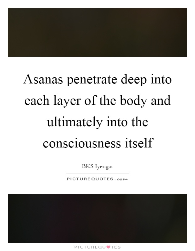 Asanas penetrate deep into each layer of the body and ultimately into the consciousness itself Picture Quote #1