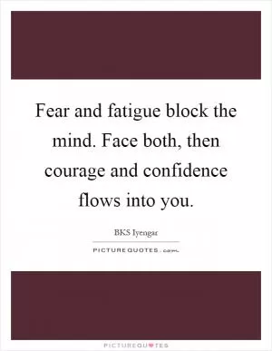Fear and fatigue block the mind. Face both, then courage and confidence flows into you Picture Quote #1