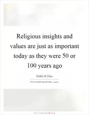 Religious insights and values are just as important today as they were 50 or 100 years ago Picture Quote #1