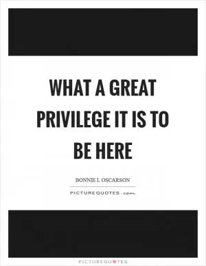 What a great privilege it is to be here Picture Quote #1