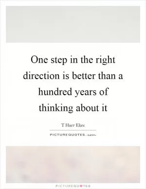 One step in the right direction is better than a hundred years of thinking about it Picture Quote #1