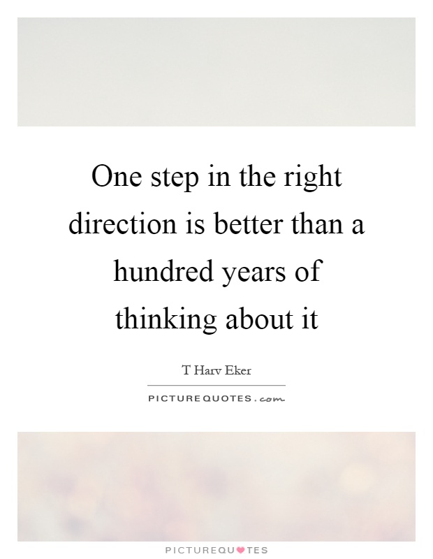 One step in the right direction is better than a hundred years of thinking about it Picture Quote #1
