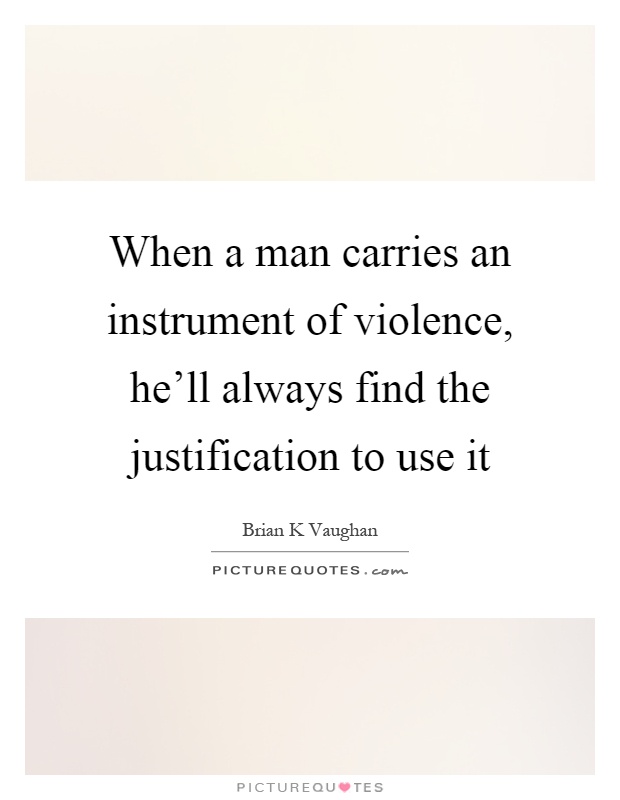 When a man carries an instrument of violence, he'll always find the justification to use it Picture Quote #1