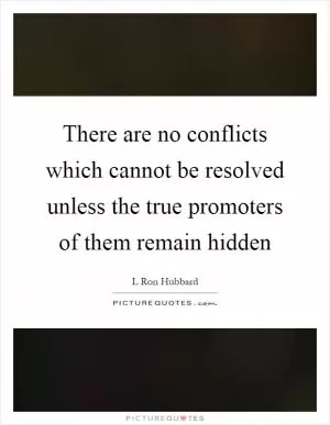 There are no conflicts which cannot be resolved unless the true promoters of them remain hidden Picture Quote #1