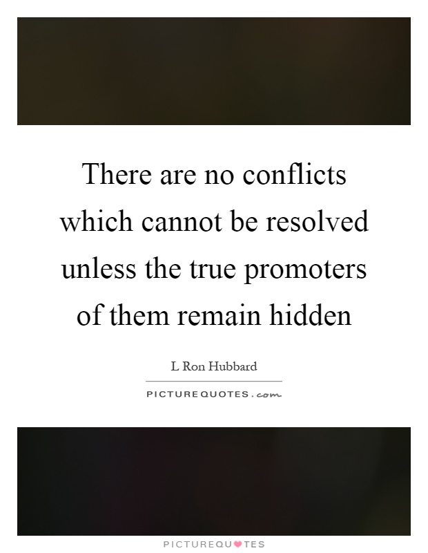 There are no conflicts which cannot be resolved unless the true promoters of them remain hidden Picture Quote #1