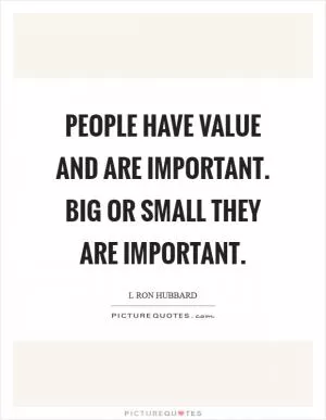 People have value and are important. Big or small they are important Picture Quote #1