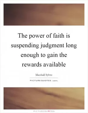 The power of faith is suspending judgment long enough to gain the rewards available Picture Quote #1
