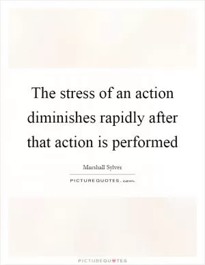 The stress of an action diminishes rapidly after that action is performed Picture Quote #1