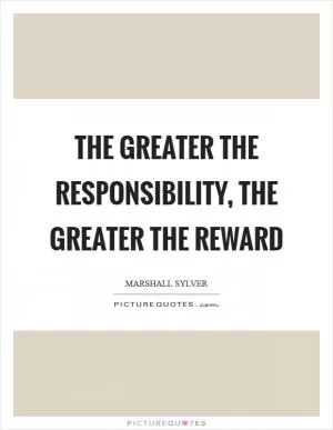 The greater the responsibility, the greater the reward Picture Quote #1