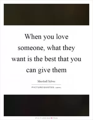 When you love someone, what they want is the best that you can give them Picture Quote #1