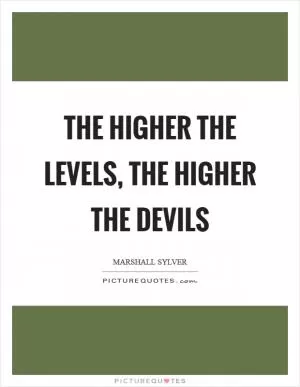 The higher the levels, the higher the devils Picture Quote #1
