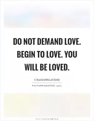 Do not demand love. Begin to love. You will be loved Picture Quote #1