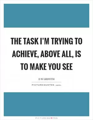 The task I’m trying to achieve, above all, is to make you see Picture Quote #1